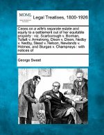 Cases on a Wife's Separate Estate and Equity to a Settlement Out of Her Equitable Property: Viz. Scarborough V. Borman, Tullett V. Armstrong, Dixon V.