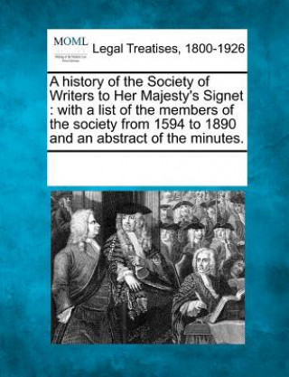 A History of the Society of Writers to Her Majesty's Signet: With a List of the Members of the Society from 1594 to 1890 and an Abstract of the Minute