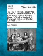 The Trial of Sir Hugh Palliser, Vice-Admiral of the Blue Squadron, at a Court-Martial, Held on Board His Majesty's Ship the Sandwich, in Portsmouth Ha
