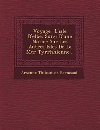 Voyage L'Isle D'Elbe: Suivi D'Une Notice Sur Les Autres Isles de La Mer Tyrrh Nienne...