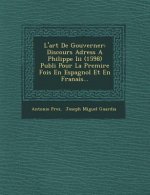 L'art De Gouverner: Discours Adress� A Philippe Iii (1598) Publi� Pour La Premi�re Fois En Espagnol Et En Fran�