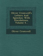 Oliver Cromwell's Letters and Speeches: With Elucidations, Volume 4...