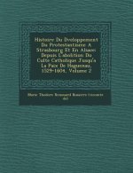 Histoire Du D Veloppement Du Protestantisme a Strasbourg Et En Alsace: Depuis L'Abolition Du Culte Catholique Jusqu'a La Paix de Haguenau, 1529-1604,