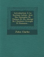 Introduction ? La Syntaxe Latine, Avec Des Exemples de Th?mes Et Un Abrégé de l'Histoire Grecque Et Romaine...