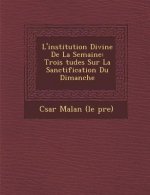 L'Institution Divine de la Semaine: Trois Tudes Sur La Sanctification Du Dimanche