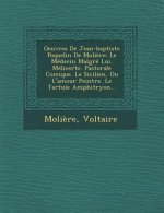 Oeuvres de Jean-Baptiste Poquelin de Moliere: Le Medecin Malgre Lui. Melicerte. Pastorale Comique. Le Sicilien, Ou L'Amour Peintre. Le Tartuie Amphitr