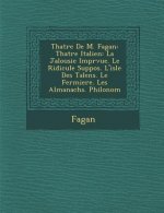 Th Atre de M. Fagan: Th Atre Italien: La Jalousie Impr Vue. Le Ridicule Suppos . L'Isle Des Talens. Le Fermiere. Les Almanachs. Philonom