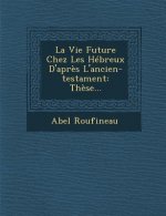 La Vie Future Chez Les Hébreux d'Apr?s l'Ancien-Testament: Th?se...