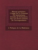 Manuel Pistolaire L'Usage de La Jeunesse Ou Instructions G N Rales & Particuli Res Sur Les Divers Genres de Correspondance