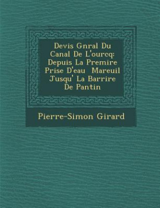 Devis G N Ral Du Canal de L'Ourcq: Depuis La Premi Re Prise D'Eau Mareuil Jusqu' La Barri Re de Pantin