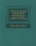 Treatise on the South American Railways and the Great International Lines, Sent to World's Exhibition of Chicago