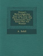Weimar's Merkw Rdigkeiten Einst Und Jetzt: Ein F Hrer F R Fremde Und Einheimische. (Mit Einem Plan Von Weimar)