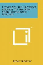 I Stake My Life! Trotsky's Address To The New York Hippodrome Meeting
