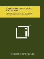 Eisenhower's Own Story Of The War: The Complete Report By The Supreme Commander On The War In Europe