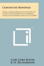 Comanche Bondage: John Charles Beales's Settlement Of La Villa De Dolores On Las Moras Creek In Southern Texas Of The 1830's