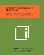 Complete Guidebook Of Handguns: History, Data, Prices Of World's Domestic And Foreign Handguns