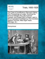 The Case of Insufficiency Discuss'd; Being the Proceedings at Large, Touching the Divorce Between the Lady Frances Howard, and Robert Earl of Essex, U