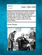 A Report of the Trial of the Action in Which Bartholomew M'Garahan Was the Plaintiff, and the REV. Thomas Maguire Was the Plaintiff, and the REV. Thom