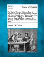 The Trial of Thomas Williams, Esq. of Brynbras Castle, Caernarvonshire, Indicted, with Ellen Evans & Ann Williams, Two of His Servants, for Forgery; A