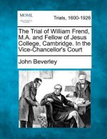 The Trial of William Frend, M.A. and Fellow of Jesus College, Cambridge. in the Vice-Chancellor's Court