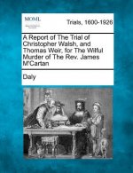 A Report of the Trial of Christopher Walsh, and Thomas Weir, for the Wilful Murder of the Rev. James m'Cartan