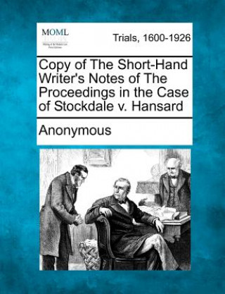 Copy of the Short-Hand Writer's Notes of the Proceedings in the Case of Stockdale V. Hansard