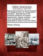 The Kedge-Anchor, Or, Young Sailors' Assistant: Appertaining to the Practical Evolutions of Modern Seamanship, Rigging, Knotting ... and Other Miscell