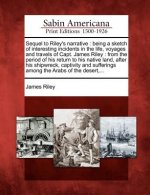 Sequel to Riley's Narrative: Being a Sketch of Interesting Incidents in the Life, Voyages and Travels of Capt. James Riley: From the Period of His