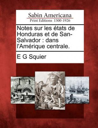 Notes Sur Les États de Honduras Et de San-Salvador: Dans l'Amérique Centrale.