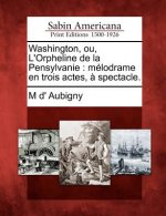 Washington, Ou, l'Orpheline de la Pensylvanie: Mélodrame En Trois Actes, ? Spectacle.