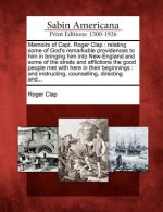 Memoirs of Capt. Roger Clap: Relating Some of God's Remarkable Providences to Him in Bringing Him Into New-England and Some of the Straits and Affl