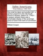 One Shall Be Taken and Another Left: A Sermon Preach'd to the Old South Church in Boston, March 22, 1740/1: A Season Wherein There Was a Remarkable Di