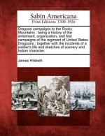 Dragoon Campaigns to the Rocky Mountains: Being a History of the Enlistment, Organization, and First Campaigns of the Regiment of United States Dragoo