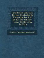 Exp Dition Dans Les Parties Centrales de L'Am Rique Du Sud, de Rio de Janeiro Lima, Et de Lima Au Para