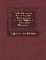 Sulle Correzioni Fatte AI Libri Ecclesiastici Armeni Nell'anno 1677: Opera Postuma...