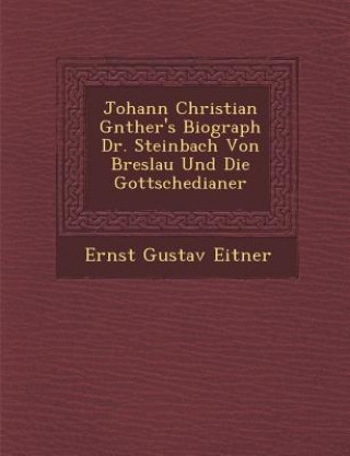 Johann Christian G�nther's Biograph Dr. Steinbach Von Breslau Und Die Gottschedianer