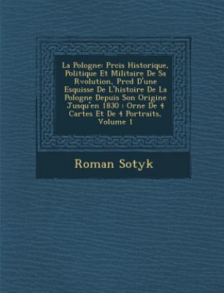 La Pologne: PR Cis Historique, Politique Et Militaire de Sa R Volution, PR C D D'Une Esquisse de L'Histoire de La Pologne Depuis S