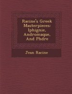 Racine's Greek Masterpieces: Iphig Nie, Andromaque, and PH Dre