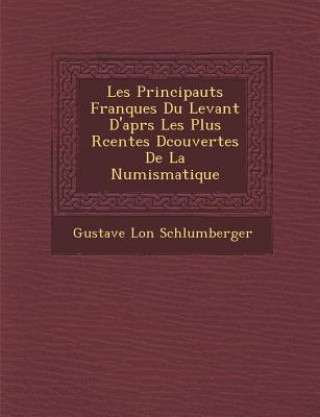 Les Principaut S Franques Du Levant D'Apr S Les Plus R Centes D Couvertes de La Numismatique