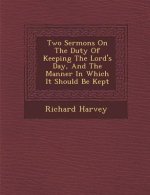 Two Sermons on the Duty of Keeping the Lord's Day, and the Manner in Which It Should Be Kept