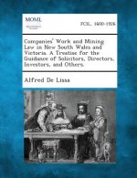 Companies' Work and Mining Law in New South Wales and Victoria. a Treatise for the Guidance of Solicitors, Directors, Investors, and Others.