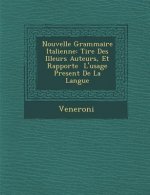 Nouvelle Grammaire Italienne: Tir E Des Illeurs Auteurs, Et Rapport E L'Usage Present de La Langue