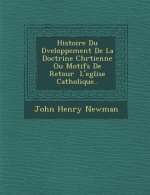 Histoire Du D Veloppement de La Doctrine Chr Tienne Ou Motifs de Retour L'Eglise Catholique..