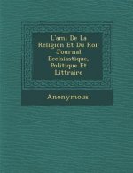 L'Ami de La Religion Et Du Roi: Journal Eccl Siastique, Politique Et Litt Raire