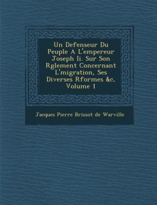 Un Defenseur Du Peuple A L'Empereur Joseph II. Sur Son R Glement Concernant L' Migration, Ses Diverses R Formes &C, Volume 1