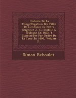 Histoire de La Congr Egation Des Filles de L'Enfance de Notre Seigneur J. C.: Etablie a Toulouse En 1662, & Suprim Ee Par Ordre de La Cour En 1686, Vo