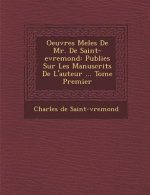 Oeuvres Mele S de Mr. de Saint-Evremond: Publie S Sur Les Manuscrits de L'Auteur ... Tome Premier