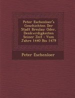 Peter Eschenloer's Geschichten Der Stadt Breslau: Oder, Denkw Rdigkeiten Seiner Zeit: Vom Jahre 1440 Bis 1479