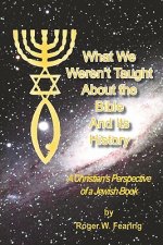 What We Weren'T Taught About The Bible And Its History: A Christians Perspective of a Jewish Book
