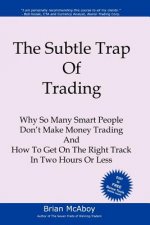 The Subtle Trap of Trading: Why So Many Smart People Don't Make Money Trading, And How To Get On The Right Track In Less Than Two Hours